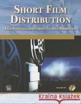 Short Film Distribution: Film Festivals, the Internet, and Self-Promotion [With DVD] Jason Moore 9781936420148