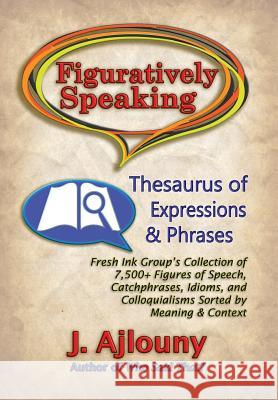 Figuratively Speaking: Thesaurus of Expressions & Phrases J. Ajlouny 9781936442713 Fresh Ink Group