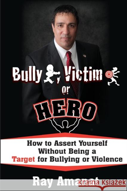 Bully, Victim, or Hero? How to Assert Yourself without Being a Target for Bullying or Violence. Amanat, Ray 9781936449064 Hugo House Publishers