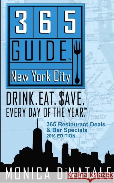 365 Guide New York City: Drink. Eat. Save. Every Day of the Year. a Guide to New York City Restaurant Deals and Bar Specials. Dinatale, Monica 9781936449477