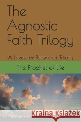 The Agnostic Faith Trilogy: A Loveforce Paperback Trilogy The Prophet of Life 9781936462476 Loveforce International