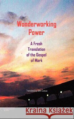 Wonderworking Power: A Fresh Translation of the Gospel of Mark John G. Cunyus 9781936497119 Searchlight Press