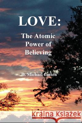 Love: The Atomic Power of Believing D. Michael Cotten 9781936497331 Searchlight Press