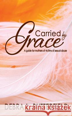 Carried by Grace: A guide for mothers of victims of sexual abuse Butterfield, Debra L. 9781936501243