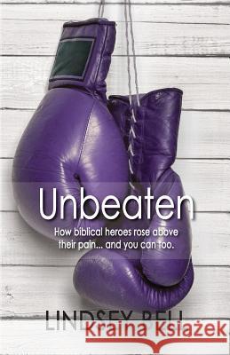 Unbeaten: How Biblical heroes rose above their pain... and you can too. Bell, Lindsey 9781936501281 Crossriver Media Group