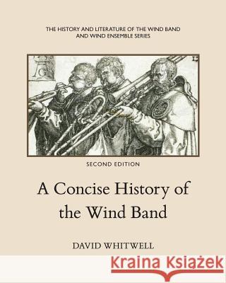 A Concise History of the Wind Band David Whitwell Dr David Whitwell Craig Dabelstein 9781936512065 Whitwell Publishing