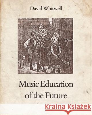 Music Education of the Future Dr David Whitwell Craig Dabelstein 9781936512119 Whitwell Publishing