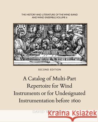 The History and Literature of the Wind Band and Wind Ensemble: A Catalog of Multi-Part Repertoire for Wind Instruments or for Undesignated Instrumenta Dr David Whitwell Craig Dabelstein 9781936512355