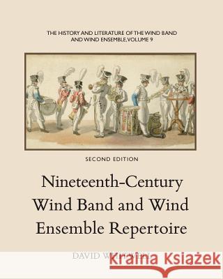 The History and Literature of the Wind Band and Wind Ensemble: Nineteenth-Century Wind Band and Wind Ensemble Repertoire Dr David Whitwell Craig Dabelstein 9781936512461 Whitwell Books