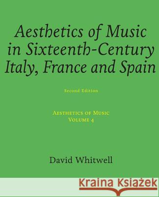 Aesthetics of Music: Aesthetics of Music in Sixteenth-Century Italy, France and Spain Dr David Whitwell Craig Dabelstein 9781936512614