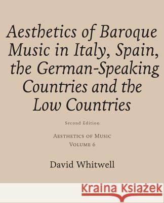 Aesthetics of Music: Aesthetics of Baroque Music in Italy, Spain, the German-Speaking Countries and the Low Countries Dr David Whitwell Craig Dabelstein 9781936512621 Whitwell Books