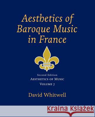 Aesthetics of Music: Aesthetics of Baroque Music in France Dr David Whitwell Craig Dabelstein 9781936512645 Whitwell Books