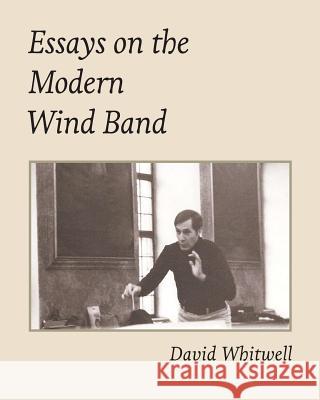 Essays on the Modern Wind Band Dr David Whitwell Craig Dabelstein 9781936512683 Whitwell Books