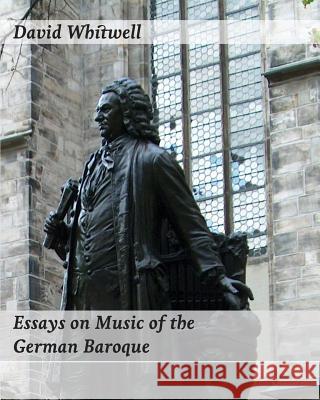 Essays on Music of the German Baroque: Philosophy and Performance Practice Dr David Whitwell Craig Dabelstein 9781936512836 Whitwell Books