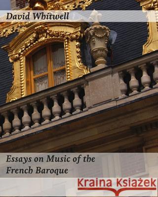 Essays on Music of the French Baroque: Philosophy and Performance Practice Dr David Whitwell Craig Dabelstein 9781936512843