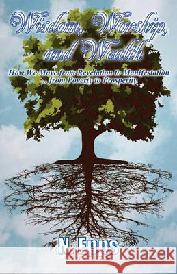 Wisdom, Worship, and Wealth: How We Move from Revelation to Manifestation ... from Poverty to Prosperity N. Epps 9781936513147 PearlStone Publishing