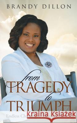 From Tragedy to Triumph: Endless Challenges, Infinite Victories Brandy Dillon 9781936513772