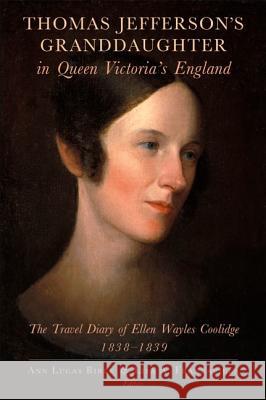 Thomas Jefferson's Granddaughter in Queen Victoria's England: The Travel Diary of Ellen Wayles Coolidge, 1838-1839 Ellen Wayles Coolidge Ann Lucas Birle Lisa A. Francavilla 9781936520046
