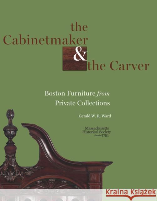 The Cabinetmaker and the Carver: Boston Furniture from Private Collections Ward, Gerald W. R. 9781936520060 University of Virginia Press