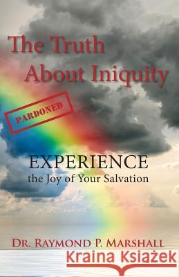 The Truth About Iniquity: Experience the Joy of Your Salvation Marshall, Raymond 9781936521005 Sparkpub Media