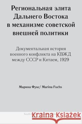 Regional elites in Soviet foreign policy: Documentary history of 1929 USSR-China military conflict around Chinese Eastern Railway Marina Fuchs 9781936531196 South Eastern Publishers Inc