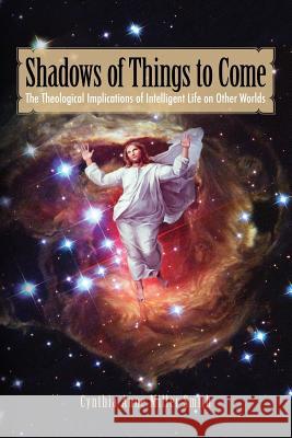 Shadows of Things to Come: The Theological Implications of Intelligent Life on Other Worlds Smith, Cynthia Anne Miller 9781936533022