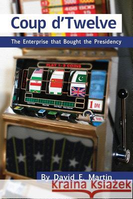 Coup D'Twelve: The Enterprise That Bought the Presidency Martin, David E. 9781936533152 Fifth Estate