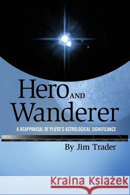 Hero and Wanderer: A Reappraisal of Pluto's Astrological Significance Trader, Jim 9781936533190 Fifth Estate