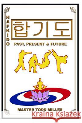 Hapkido: Past, Present & Future Todd Miller 9781936533749