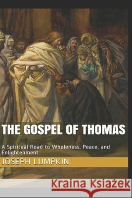 The Gospel of Thomas: A Spiritual Road to Wholeness, Peace, and Enlightenment Joseph B. Lumpkin 9781936533763 Fifth Estate Publishing