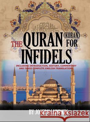 The Quran (Koran) For Infidels: Including Introduction, History, Commentary And Three Complete English Translations Joseph B Lumpkin 9781936533831