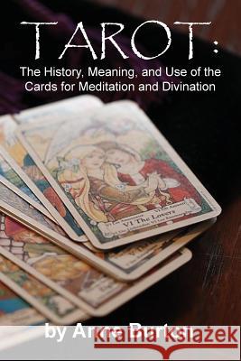 Tarot: The History, Meaning, and Use of the Cards for Meditation and Divination Anne Burton 9781936533879