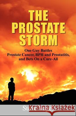 The Prostate Storm: One Guy Battles Prostate Cancer, BPH and Prostatitis, and Bets On a Cure-All Vogel, Steve 9781936539017 Red Willow Publishing
