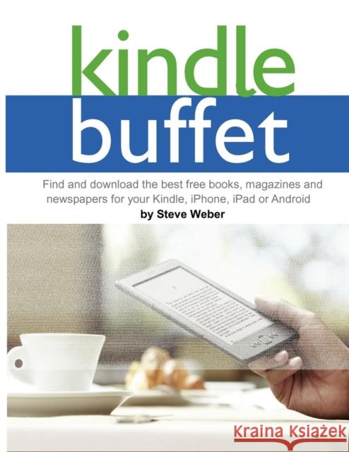 Kindle Buffet : Find and Download the Best Free Books, Magazines and Newspapers for Your Kindle, iPhone, iPad or Android Steve Weber 9781936560141 Weber Books