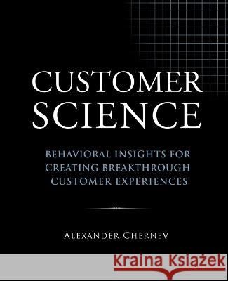 Customer Science: Behavioral Insights for Creating Breakthrough Customer Experiences Alexander Chernev 9781936572755