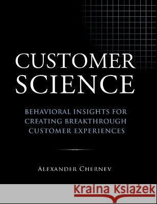 Customer Science: Behavioral Insights for Creating Breakthrough Customer Experiences Alexander Chernev 9781936572786 Cerebellum Press