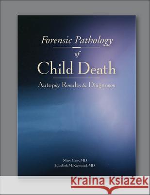 Forensic Pathology of Child Death: Autopsy Results & Diagnoses Case, Mary E. 9781936590421