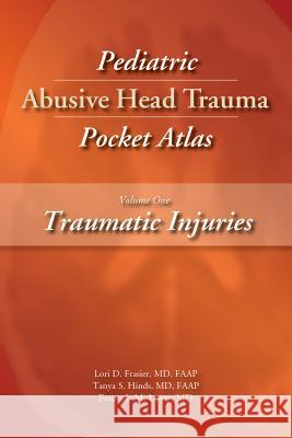 Pediatric Abusive Head Trauma, Volume 1: Traumatic Injuries Pocket Atlas Lori Frasier Tanya S. Hinds Francois M. Luyet 9781936590490 STM Learning