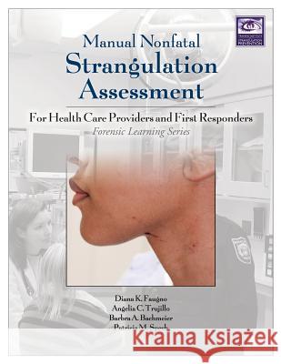 Manual Nonfatal Strangulation Assessment: For Health Care Providers and First Responders Diana K. Faugno Angelia Clark Trujillo Patricia M. Speck 9781936590704