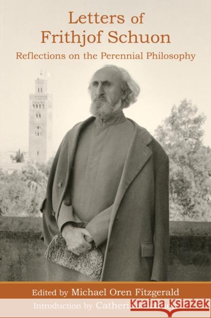 Letters of Frithjof Schuon: Reflections on the Perennial Philosophy Frithjof Schuon Michael Oren Fitzgerald Catherine Schuon 9781936597727 World Wisdom Books