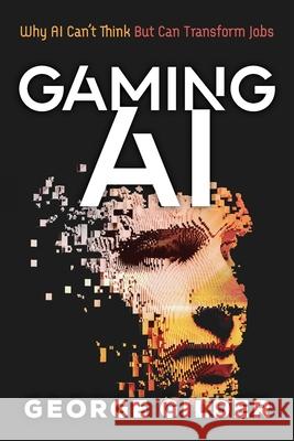 Gaming AI: Why AI Can't Think but Can Transform Jobs Gilder George 9781936599875 Discovery Institute