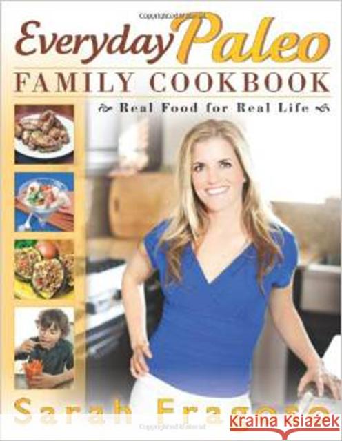 Everyday Paleo Family Cookbook: Real Food for Real Life Fragoso, Sarah 9781936608638 0