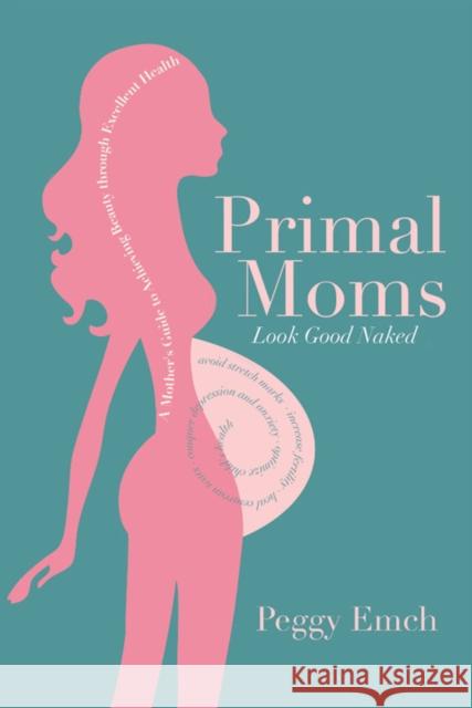 Primal Moms Look Good Naked: A Mother's Guide to a Beautiful Pregnant Body Emch, Peggy 9781936608669