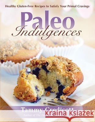 Paleo Indulgences: Healthy Gluten-Free Recipes to Satisfy Your Primal Cravings Tammy Credicott 9781936608683 Victory Belt Publishing