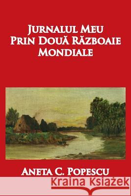 Jurnalul Meu Prin Doua Razboaie Mondiale Aneta C. Popescu Ana Eliza Savescu Ruxandra Vidu 9781936629183 Reflection Publishing Co.