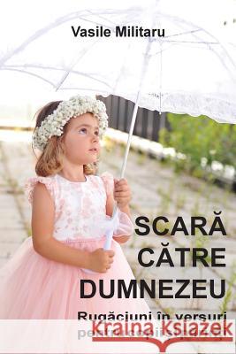 SCARA CATRE DUMNEZEU. Rugaciuni in versuri pentru copii si parinti Militaru, Vasile 9781936629435