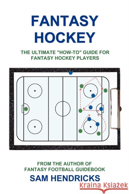 Fantasy Hockey: The Ultimate How-To Guide for Fantasy Hockey Players Hendricks, Sam 9781936635108