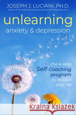 Unlearning Anxiety & Depression: The 4-Step Self-Coaching Program to Reclaim Your Life Joseph J. Luciani 9781936636150