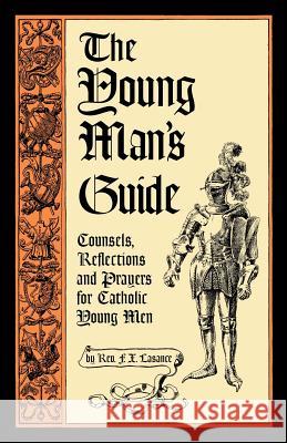 The Young Man's Guide: Counsels, Reflections and Prayers for Catholic Young Men Lasance, Francis Xavier 9781936639168 St. Augustine Academy Press