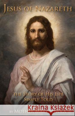 Jesus of Nazareth: The Story of His Life Simply Told Mother Mary Loyola Rev Herbert Thurston Lisa Bergman 9781936639816 St. Augustine Academy Press